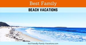 Best Family Beach Vacations - the ones that build kids life experiences and get the family together spending quality time together